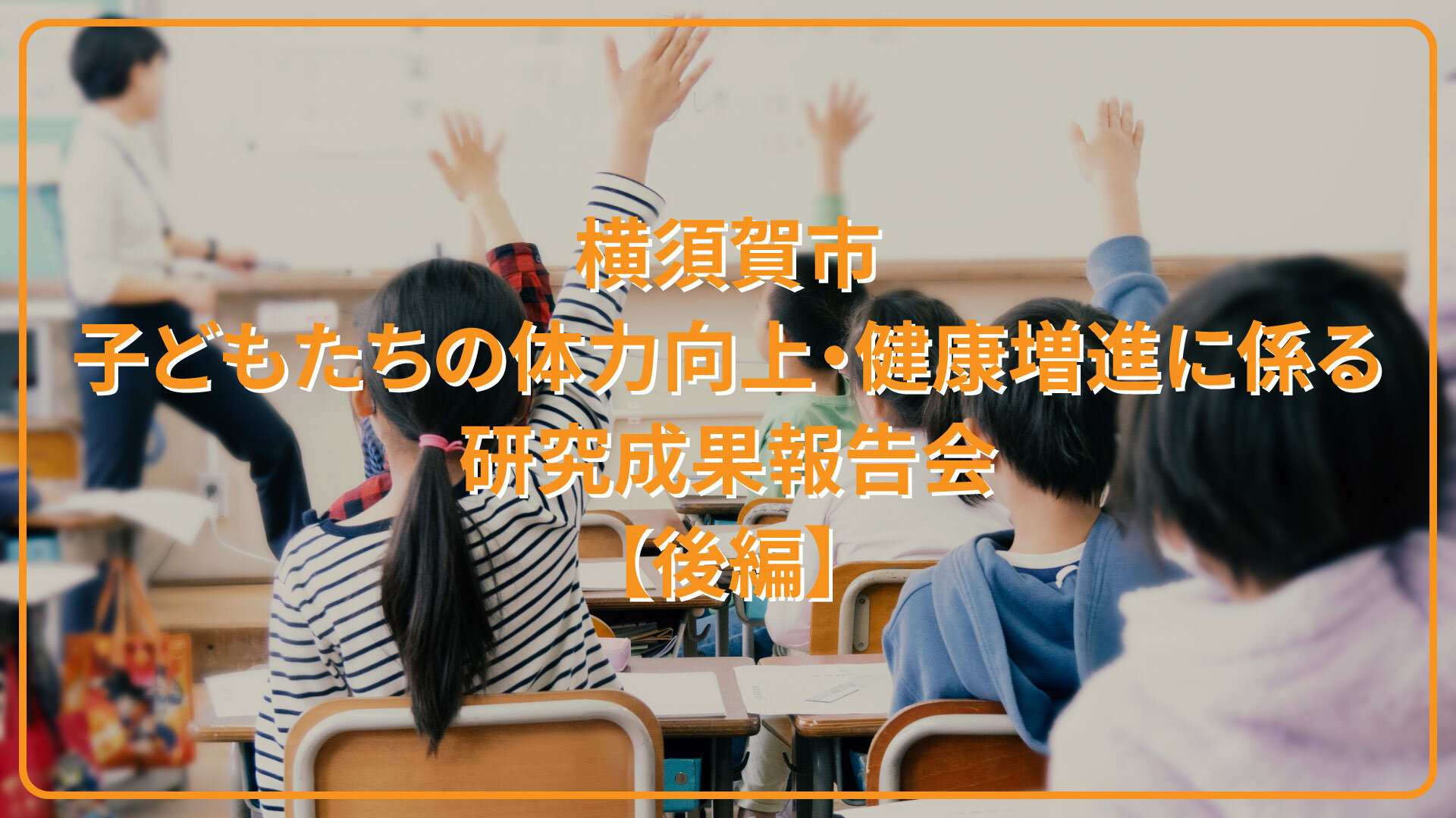 横須賀市「子どもたちの体力向上・健康増進に係る研究成果報告会」【後編】子どもの生活習慣、体力、睡眠、味覚、お口ぽかんの現状と危機感